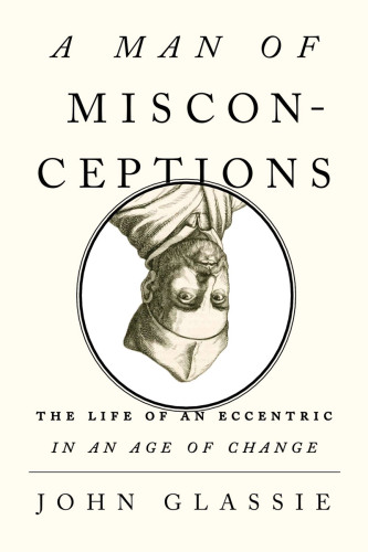 A Man of Misconceptions: The Life of an Eccentric in an Age of Change