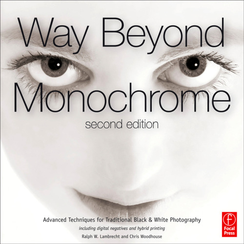 ﻿Way Beyond Monochrome 2e: تکنیک های پیشرفته برای عکاسی سیاه و سفید سنتی شامل نگاتیو های دیجیتال و چاپ ترکیبی