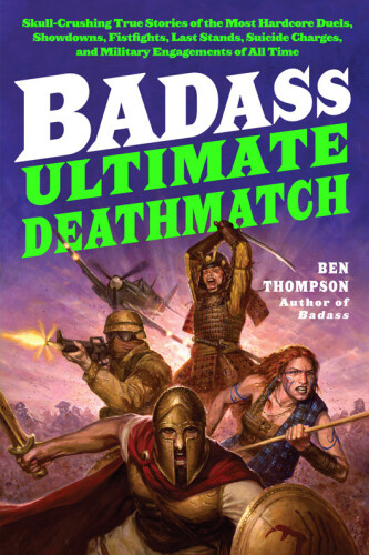 ﻿Badass: Ultimate Deathmatch: Skull Crushing Stories True Stories of the Hardcore Duels, Showdowns, Fist Fights, Last Stands, Suicide Charges, and Military Engagements of all time