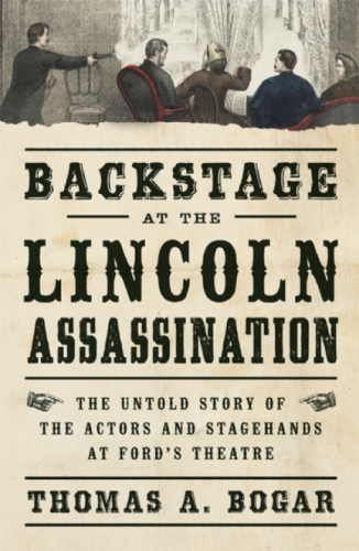 ﻿Backstage at the Lincoln Assassination: The Untold Story of the Actors and Stagehands at Ford’s Theater
