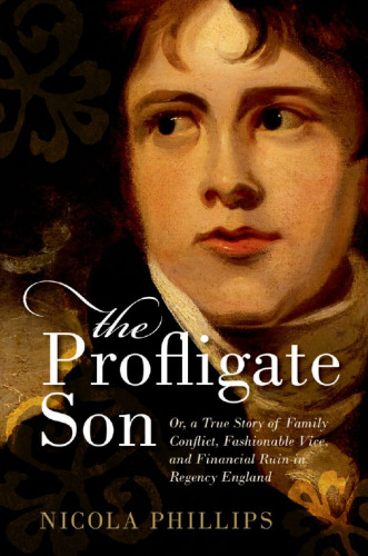 ﻿The Profligate Son: or, a True Story of the Family Conflict, Vice in Fashion, and Financial Devil in Regency England