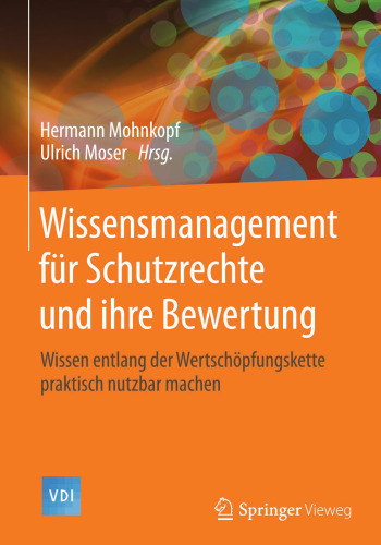 Wissensmanagement für Schutzrechte und ihre Bewertung: Wissen entlang der Wertschöpfungskette praktisch nutzbar machen