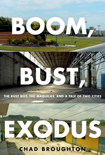 ﻿Boom، Bust، Exodus: The Rust Belt، the Maquilas، and a Tale of Two City
