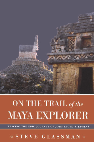 ﻿On The Trail of Maya Explorer: Tracing the Epic Journey of John Lloyd Stephens