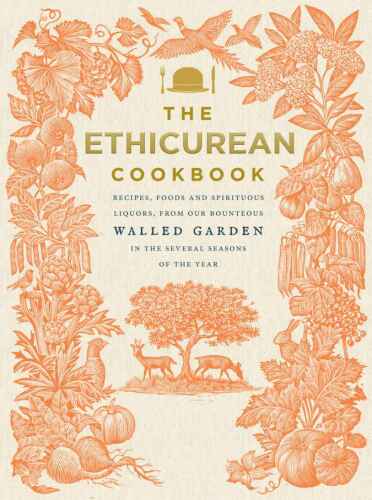 ﻿کتاب آشپزی اخلاقی: دستور العمل ها، غذاها و مشروبات الکلی روحی، از باغ های پرمحصور ما در چندین فصل سال