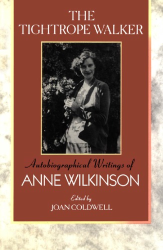 ﻿The Tightrope Walker: Autobiographical Writings of Anne Wilkinson
