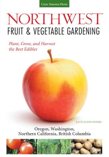 ﻿باغبانی میوه و سبزیجات شمال غربی: بهترین خوراکی ها را بکارید، رشد دهید و برداشت کنید: اورگان، واشنگتن، کالیفرنیای شمالی، بریتیش کلمبیا