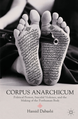 ﻿Corpus Anarchicum: اعتراض سیاسی، خشونت خودکشی، و ساخت بدن پسا انسان