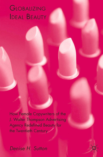 ﻿جهانی شدن زیبایی ایده آل: چگونه کپی‌نویسان زن آژانس تبلیغاتی جی. والتر تامپسون زیبایی را برای قرن بیستم بازتعریف کردند