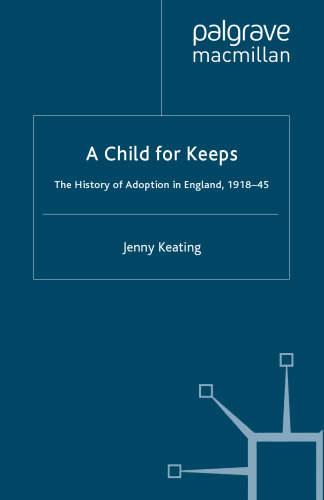 ﻿A Child for Keeps: The History of Adoption in England, 1918-1945