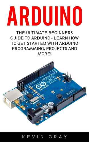 ﻿Arduino: The Ultimate Beginners Guide To Arduino - یاد بگیرید چگونه با برنامه نویسی، پروژه ها و بیشتر آردوینو شروع کنید!