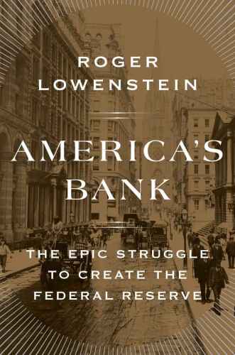 ﻿America’s Bank: The Epic Struggle to Create the Federal Reserve