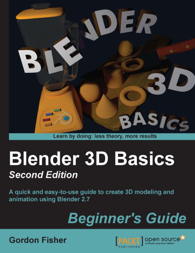 Blender 3D Basics، Edition 2nd: راهنمای سریع و کاربردی برای ایجاد مدل سازی و انیمیشن سه بعدی با استفاده از Blender 2.7