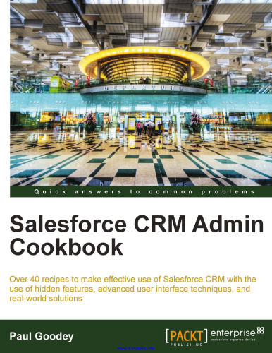 Salesforce CRM Admin Cookbook: بیش از 40 دستورالعمل برای استفاده موثر از Salesforce CRM با استفاده از ویژگی های پنهان، تکنیک های رابط کاربری پیشرفته و راه حل های دنیای واقعی
