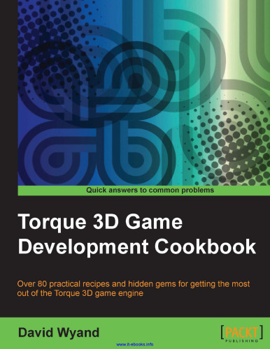 کتاب آشپزی توسعه بازی Torque 3D: بیش از 80 دستور العمل عملی و جواهرات پنهان برای به دست آوردن بیشترین استفاده از موتور بازی Torque 3D