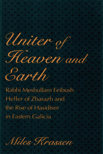 ﻿متحد آسمان و زمین: خاخام مشوللام فیبوش هلر از زباراژ و ظهور هاسیدیسم در گالیسیای شرقی