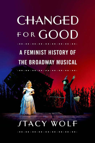﻿Changed for Good: A Feminist History of the Broadway Musical