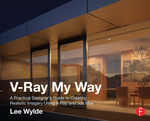 ﻿V-Ray my way: راهنمای طراحان عملی برای ایجاد تصاویر واقعی با استفاده از V-Ray و 3DS max
