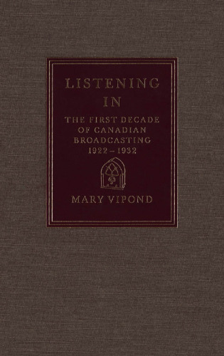 ﻿Listening In: The First Decade of Canadian Broadcasting, 1922-1932
