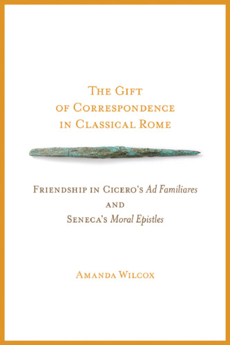 ﻿هدیه مکاتبات در روم کلاسیک: دوستی در آگهی آشنایان سیسرو و نامه های اخلاقی سنکا