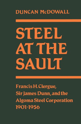 ﻿Steel at the Sault: Francis H. Clergue, Sir James Dunn and the Algoma Steel Corporation, 1901-1956