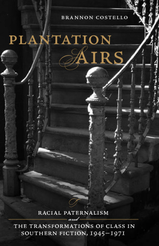 ﻿Plantation Airs: Racial Paternalism and the Transformations of Class in South Fiction, 1945-1971