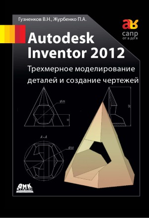 ﻿Autodesk Inventor 2012. مدل سازی سه بعدی از جزئیات و ایجاد نقشه ها