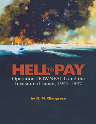 ﻿Hell to Pay: Operation DOWNFALL and Invasion of Japan, 1945-1947