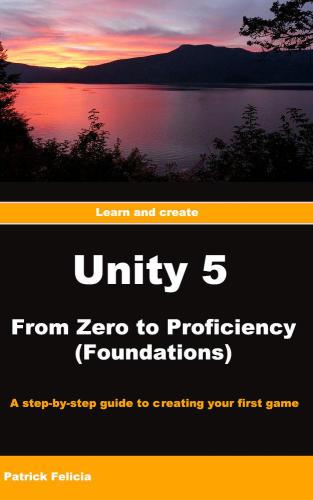 ﻿Unity 5 From Zero to Proficiency (Foundations): مرحله ای برای ایجاد اولین بازی خود با یونیتی