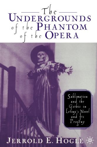﻿Undergrounds of The Phantom of the Opera: Sublimation and the Gothic in Leroux’s Novel and Progny of its