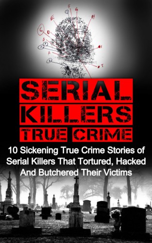 ﻿Serial Killers True Crime: 10 داستان جنایی واقعی بیمارگونه از قاتلان سریالی که قربانیان خود را شکنجه، هک و قصابی کردند