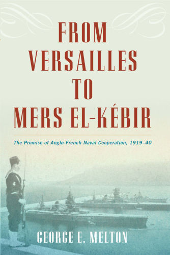 ﻿از Versailles to Mers El-K{Acute}Ebir: The Promise Of Anglo-French Naval Cooperation, 1919-1940