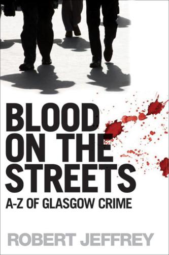﻿Blood on the Streets: The A-Z of Glasgow Crime
