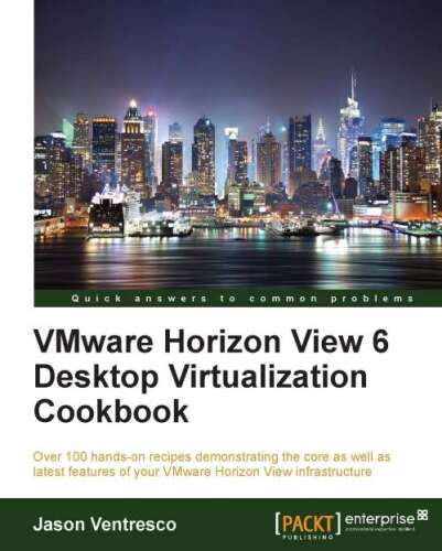 VMware Horizon View 6 کتاب آشپزی مجازی سازی دسک تاپ: بیش از 100 دستور العمل دستی که هسته و همچنین آخرین ویژگی های زیرساخت های View Horizon VMware خود را نشان می دهد