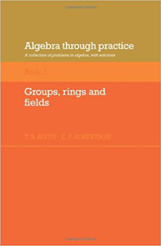 جبر در عمل: دوره 3 ، گروه ها ، حلقه ها و زمینه ها: مجموعه ای از مشکلات در جبر با راه حل ها