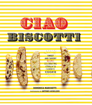 ﻿Ciao Biscotti: دستورالعمل های شیرین و شور برای جشن گرفتن کوکی مورد علاقه ایتالیا