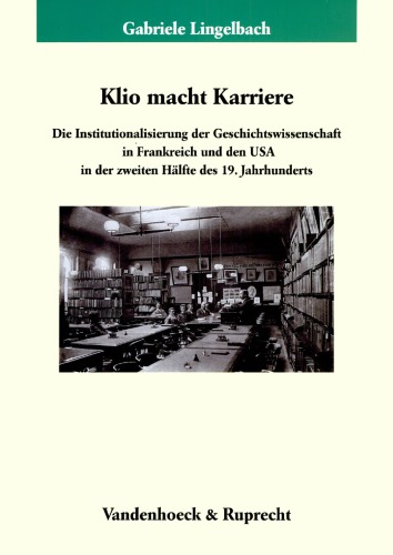 ﻿Klio macht Karriere: Die Institutionalisierung der Geschichtswissenschaft in Frankreich und den USA in der zweiten Hälfte des 19. Jahrhunderts
