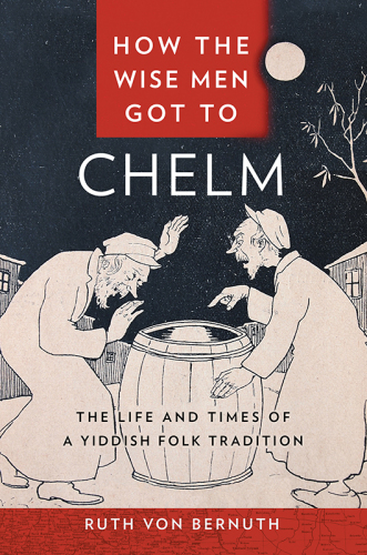 How the Wise Men Got to Chelm: The Life and Times of a Yiddish Folk Tradition