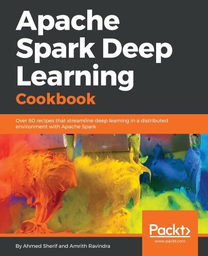 ﻿کتاب آشپزی Apache Spark Deep Learning: بیش از 80 دستور العمل که یادگیری عمیق را در یک محیط توزیع شده با Apache Spark ساده می کند.