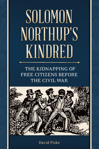 ﻿Solomon Northup’s Kindred: The Kidnapping of Free Citizens Before the Civil War