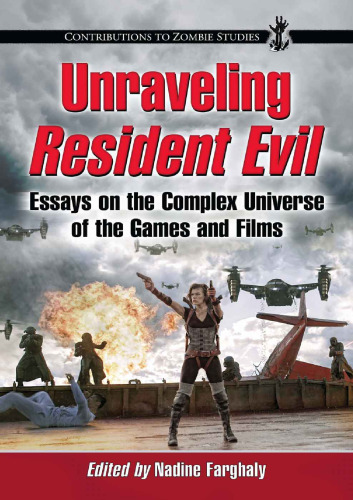 ﻿Unraveling Resident Evil: Essays on the Complex Universe of the Games and Films