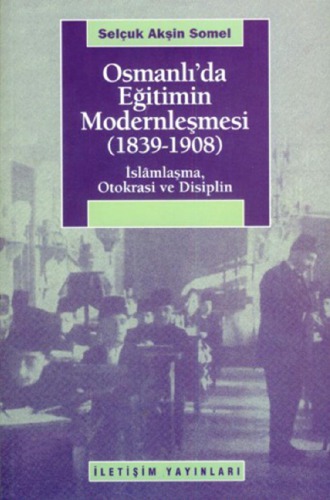 ﻿نوسازی آموزش و پرورش در امپراتوری عثمانی 1839-1908 اسلامی سازی، خودکامگی و انضباط
