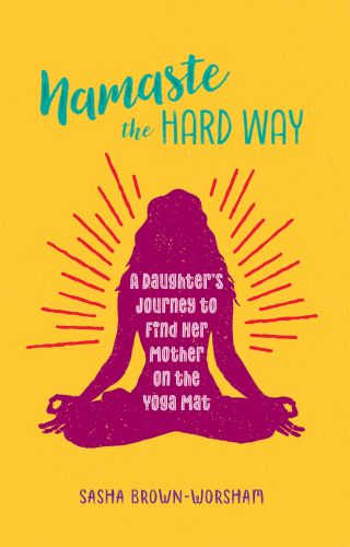 ﻿Namaste the Hard Way: A Daughter’s Journey to Find Mothers on the Mat Yoga