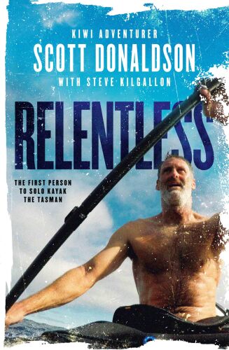 ﻿Relentless: A Story of Grit and Endurance from the first person to Kayak the Tasman Solo