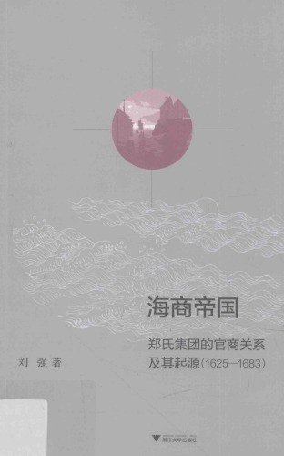 ﻿海商帝国 : 郑氏集团的官商关系及其起源(1625-1683) /Hai shang di guo : Zheng shi ji tuan de guan shang guan xi ji qi qi yuan (1625-1683)