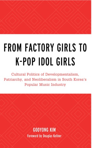 ﻿از Factory Girls تا K-Pop Idol Girls: سیاست های فرهنگی توسعه گرایی، پدرسالاری و نئولیبرالیسم در صنعت موسیقی محبوب کره جنوبی