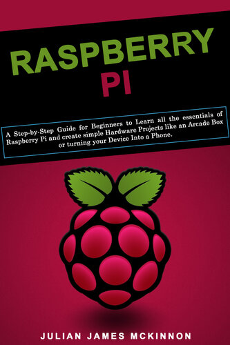 ﻿Raspberry Pi: راهنمای گام به گام برای مبتدیان برای یادگیری همه موارد ضروری Raspberry Pi و ایجاد پروژه های سخت افزاری ساده مانند جعبه Arcade یا تبدیل دستگاه خود به تلفن