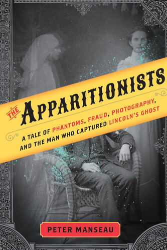 ﻿The Apparitionists: A Tale of Phantoms, Fraud, Photography, and the Man Who Capturing Ghost Lincoln
