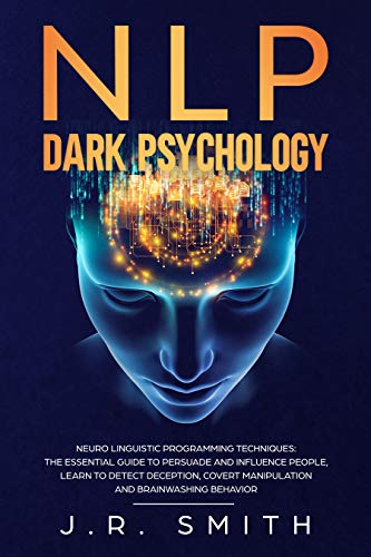 ﻿NLP Dark Psychology: تکنیک های برنامه ریزی عصبی-زبانی: راهنمای ضروری برای متقاعد کردن و تأثیرگذاری بر مردم، یادگیری تشخیص فریب، دستکاری پنهان ... و دستکاری