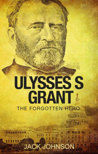 ﻿Ulysses S Grant: The Forgotten Hero